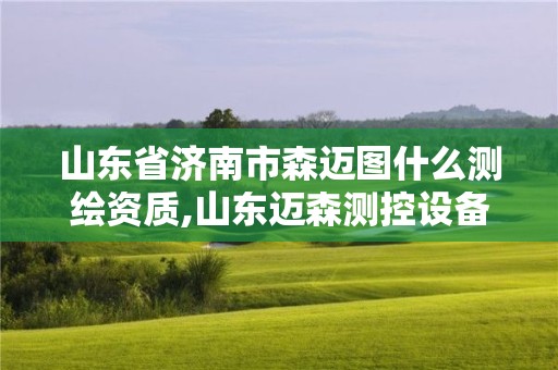 山東省濟南市森邁圖什么測繪資質,山東邁森測控設備有限公司。