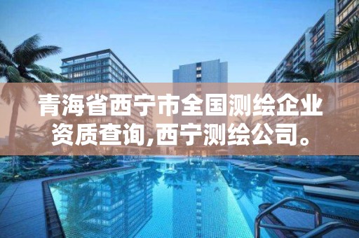 青海省西寧市全國測繪企業資質查詢,西寧測繪公司。