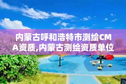 內蒙古呼和浩特市測繪CMA資質,內蒙古測繪資質單位名錄