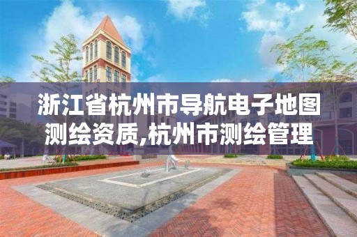 浙江省杭州市導航電子地圖測繪資質,杭州市測繪管理服務平臺