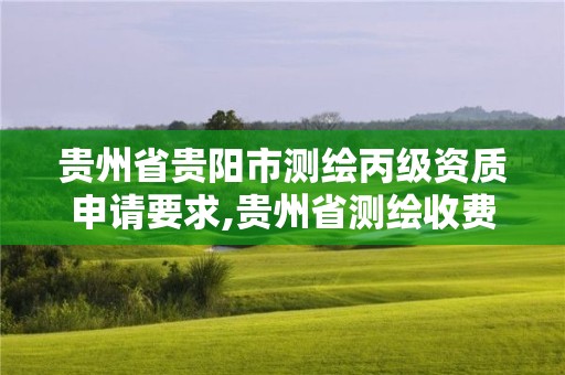 貴州省貴陽市測繪丙級資質申請要求,貴州省測繪收費標準2017版