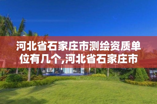 河北省石家莊市測繪資質單位有幾個,河北省石家莊市測繪資質單位有幾個公司。