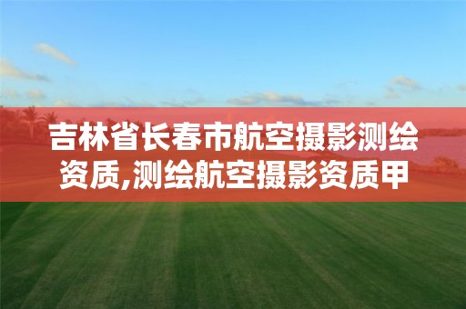 吉林省長春市航空攝影測繪資質,測繪航空攝影資質甲級