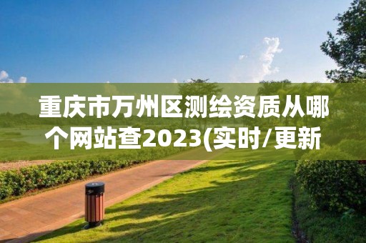 重慶市萬州區測繪資質從哪個網站查2023(實時/更新中)