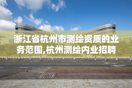 浙江省杭州市測繪資質的業務范圍,杭州測繪內業招聘信息2020。