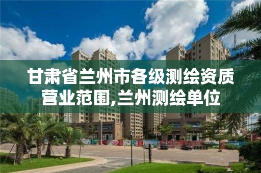 甘肅省蘭州市各級測繪資質營業范圍,蘭州測繪單位