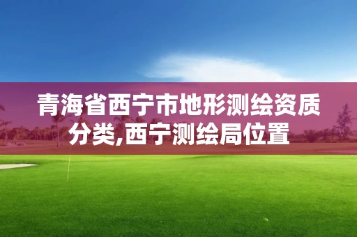 青海省西寧市地形測繪資質分類,西寧測繪局位置