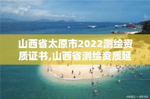 山西省太原市2022測(cè)繪資質(zhì)證書,山西省測(cè)繪資質(zhì)延期公告