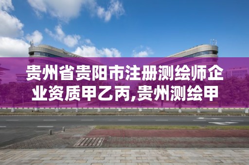 貴州省貴陽市注冊測繪師企業資質甲乙丙,貴州測繪甲級資質單位。