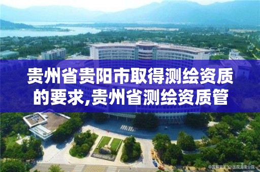 貴州省貴陽市取得測繪資質的要求,貴州省測繪資質管理條例