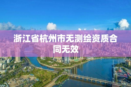 浙江省杭州市無測繪資質合同無效