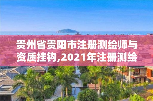 貴州省貴陽市注冊測繪師與資質掛鉤,2021年注冊測繪師掛靠