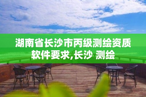 湖南省長沙市丙級測繪資質(zhì)軟件要求,長沙 測繪