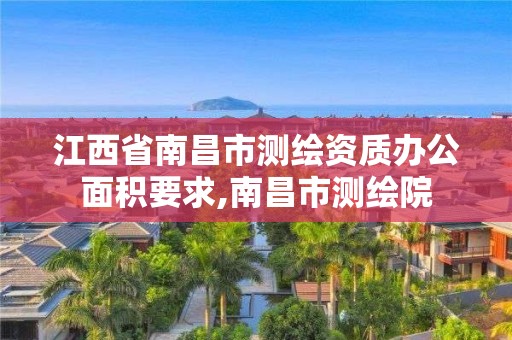 江西省南昌市測繪資質辦公面積要求,南昌市測繪院