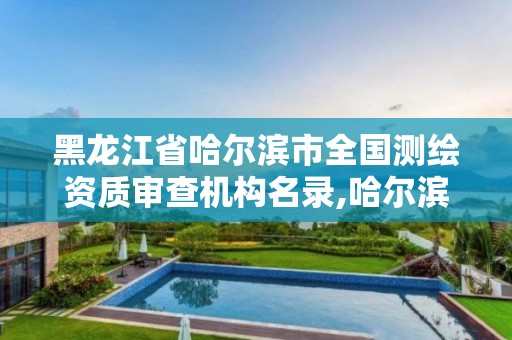 黑龍江省哈爾濱市全國測繪資質審查機構名錄,哈爾濱測繪局幼兒園是民辦還是公辦。