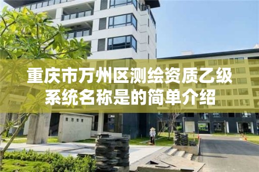 重慶市萬州區測繪資質乙級系統名稱是的簡單介紹