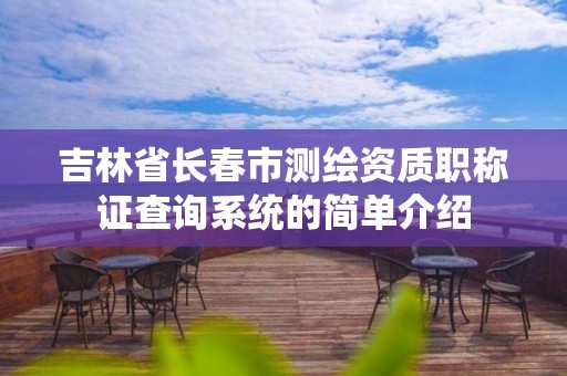 吉林省長春市測繪資質職稱證查詢系統的簡單介紹