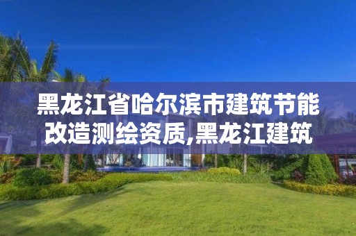 黑龍江省哈爾濱市建筑節能改造測繪資質,黑龍江建筑節能設計標準