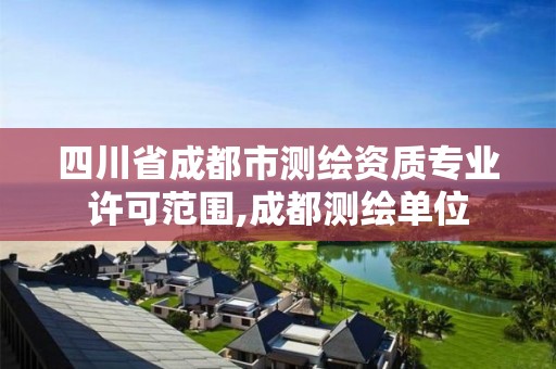 四川省成都市測繪資質專業許可范圍,成都測繪單位