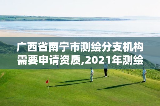 廣西省南寧市測繪分支機構需要申請資質,2021年測繪資質辦理。