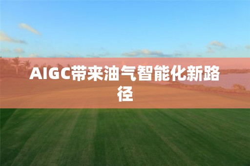 AIGC帶來油氣智能化新路徑