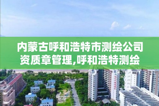 內蒙古呼和浩特市測繪公司資質章管理,呼和浩特測繪有限公司