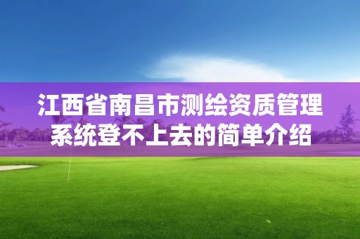 江西省南昌市測(cè)繪資質(zhì)管理系統(tǒng)登不上去的簡(jiǎn)單介紹