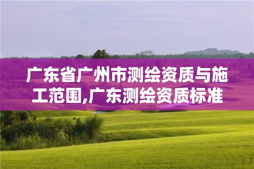 廣東省廣州市測繪資質與施工范圍,廣東測繪資質標準