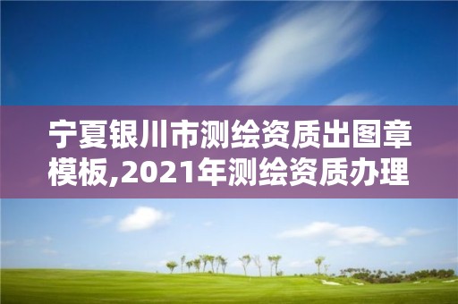 寧夏銀川市測繪資質出圖章模板,2021年測繪資質辦理