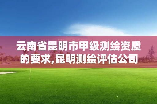 云南省昆明市甲級測繪資質的要求,昆明測繪評估公司