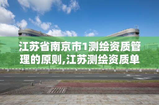 江蘇省南京市1測繪資質管理的原則,江蘇測繪資質單位