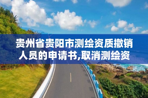 貴州省貴陽市測繪資質撤銷人員的申請書,取消測繪資質。