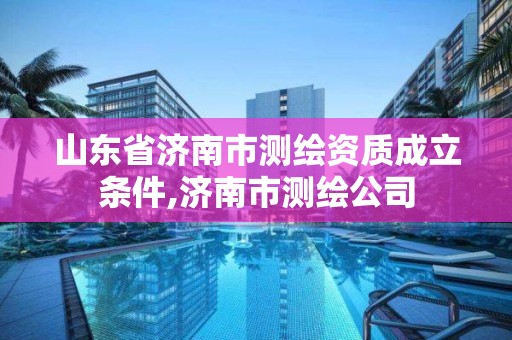 山東省濟南市測繪資質成立條件,濟南市測繪公司