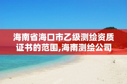 海南省海口市乙級測繪資質證書的范圍,海南測繪公司有多少家。