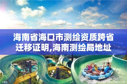 海南省海口市測繪資質跨省遷移證明,海南測繪局地址