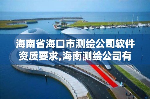 海南省海口市測繪公司軟件資質要求,海南測繪公司有多少家