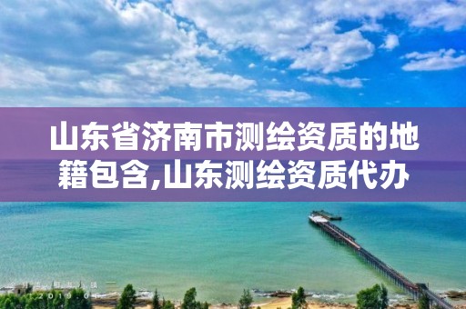 山東省濟南市測繪資質(zhì)的地籍包含,山東測繪資質(zhì)代辦。