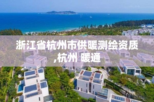 浙江省杭州市供暖測繪資質,杭州 暖通