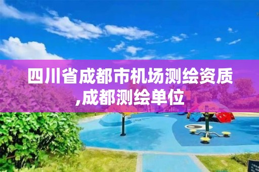 四川省成都市機(jī)場測繪資質(zhì),成都測繪單位