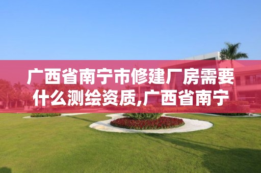 廣西省南寧市修建廠房需要什么測繪資質(zhì),廣西省南寧市修建廠房需要什么測繪資質(zhì)。