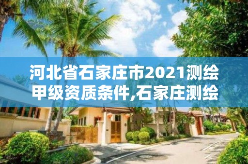 河北省石家莊市2021測繪甲級資質條件,石家莊測繪院招聘