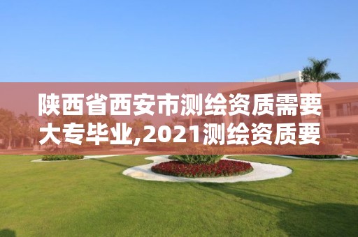 陜西省西安市測繪資質(zhì)需要大專畢業(yè),2021測繪資質(zhì)要求