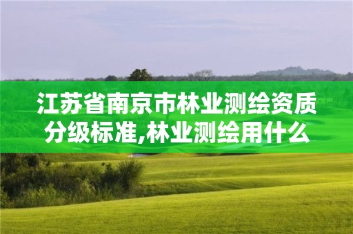 江蘇省南京市林業(yè)測繪資質分級標準,林業(yè)測繪用什么軟件