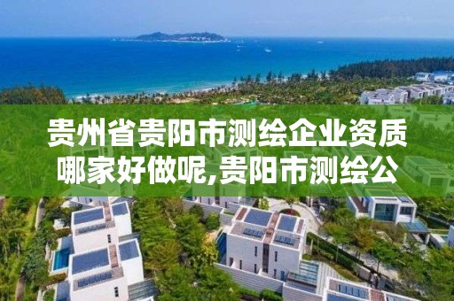 貴州省貴陽市測繪企業資質哪家好做呢,貴陽市測繪公司。