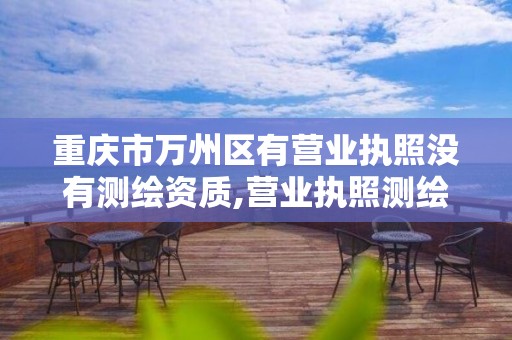 重慶市萬州區有營業執照沒有測繪資質,營業執照測繪服務營業范圍。