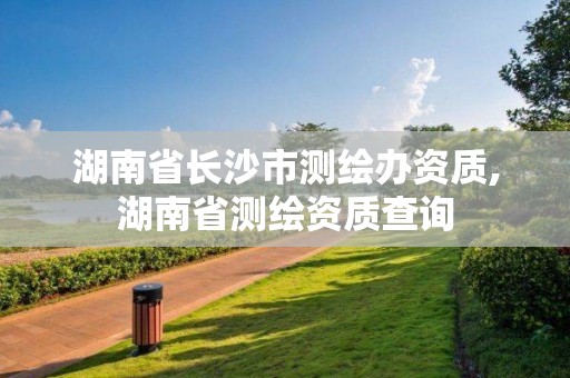 湖南省長沙市測繪辦資質,湖南省測繪資質查詢