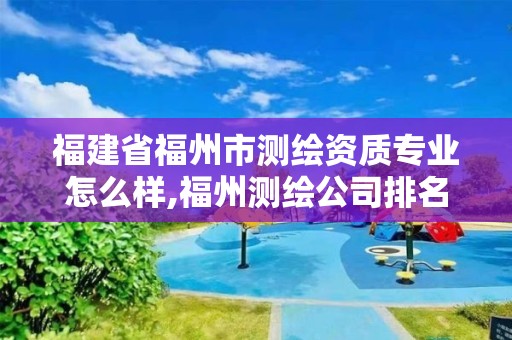 福建省福州市測繪資質專業怎么樣,福州測繪公司排名