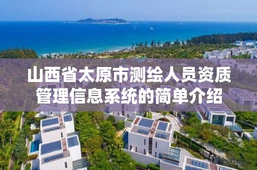 山西省太原市測繪人員資質管理信息系統的簡單介紹