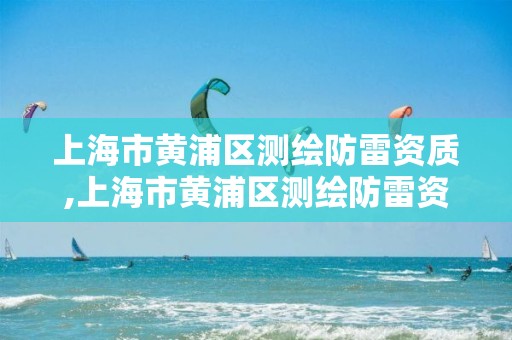 上海市黃浦區測繪防雷資質,上海市黃浦區測繪防雷資質公示