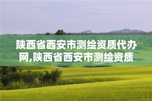 陜西省西安市測繪資質代辦網,陜西省西安市測繪資質代辦網站有哪些